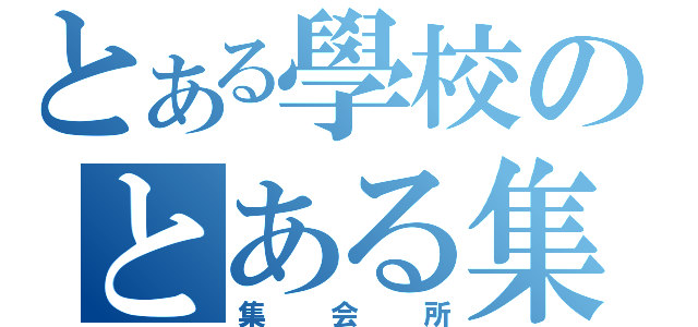 とある學校のとある集まり（集会所）