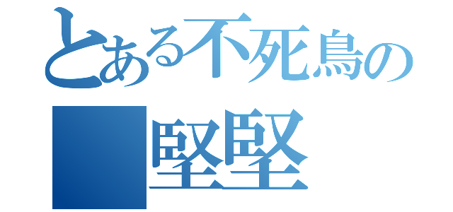 とある不死鳥の 堅堅（）