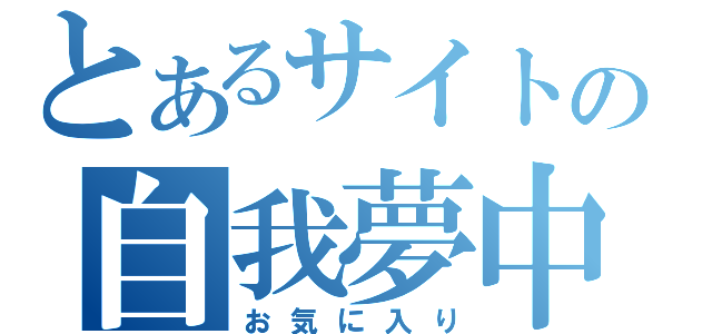 とあるサイトの自我夢中（お気に入り）