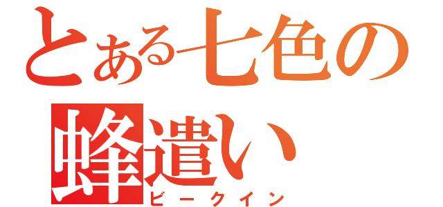 とある七色の蜂遣い（ビークイン）