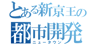 とある新京王の都市開発（ニュータウン）