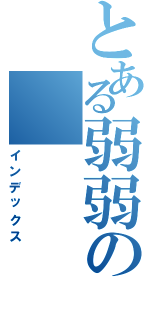 とある弱弱の（インデックス）