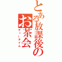 とある放課後のお茶会（ティータイム）