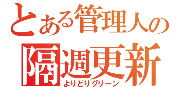 とある管理人の隔週更新（よりどりグリーン）