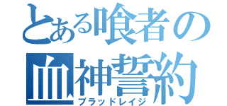 とある喰者の血神誓約（ブラッドレイジ）