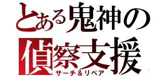 とある鬼神の偵察支援（サーチ＆リペア）