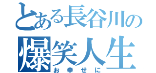 とある長谷川の爆笑人生（お幸せに）