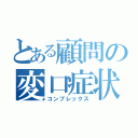 とある顧問の変口症状（コンプレックス）