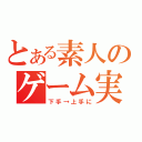 とある素人のゲーム実況（下手→上手に）