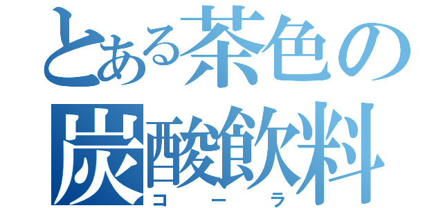 とある茶色の炭酸飲料（コーラ）