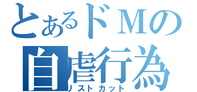 とあるドＭの自虐行為（リストカット）