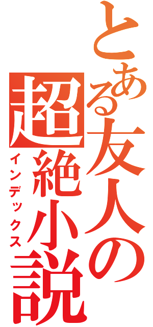 とある友人の超絶小説（インデックス）