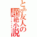 とある友人の超絶小説（インデックス）