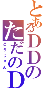 とあるＤＤのただのＤＤ（どうじゃん）