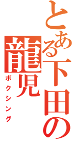 とある下田の龍児（ボクシング）