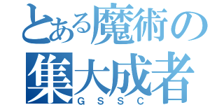 とある魔術の集大成者（ＧＳＳＣ）