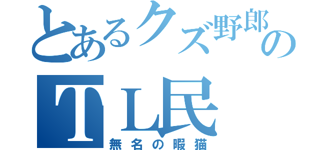 とあるクズ野郎のＴＬ民（無名の暇猫）