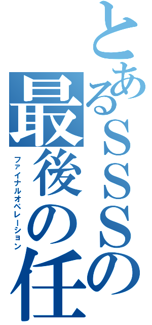 とあるＳＳＳの最後の任務（ファイナルオペレーション）