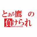 とある鷹の負けられない闘い（カチドキアゲルゼ！）