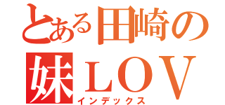 とある田崎の妹ＬＯＶＥ（インデックス）