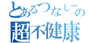 とあるつなしーの超不健康生活集（）