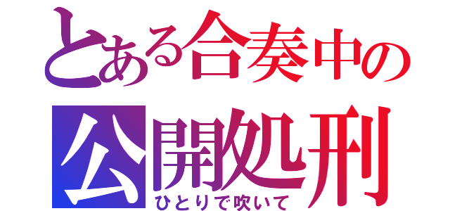 とある合奏中の公開処刑（ひとりで吹いて）