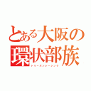 とある大阪の環状部族（ト  リ  ー  ズ  ン  レ  ー  シ  ン  グ）