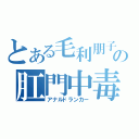 とある毛利朋子の肛門中毒（アナルドランカー）