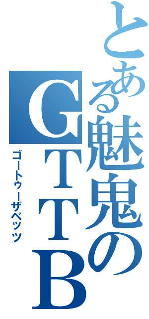 とある魅鬼のＧＴＴＢ（ゴートゥーザベッツ）