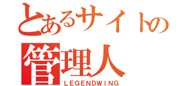 とあるサイトの管理人（ＬＥＧＥＮＤＷＩＮＧ）