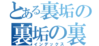 とある裏垢の裏垢の裏垢（インデックス）