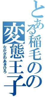 とある稲毛のの変態王子（なかざわあきひろ）