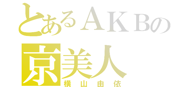 とあるＡＫＢの京美人（横山由依）