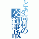 とある高村の交通事故（アクシデント）