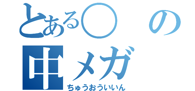 とある〇の中メガ（ちゅうおういいん）