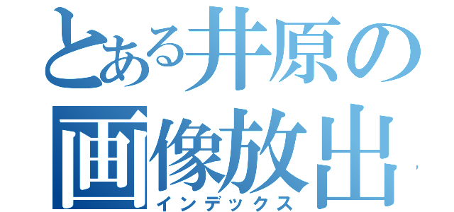 とある井原の画像放出（インデックス）