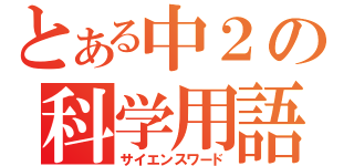 とある中２の科学用語（サイエンスワード）