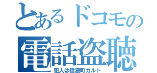 とあるドコモの電話盗聴（犯人は信濃町カルト）