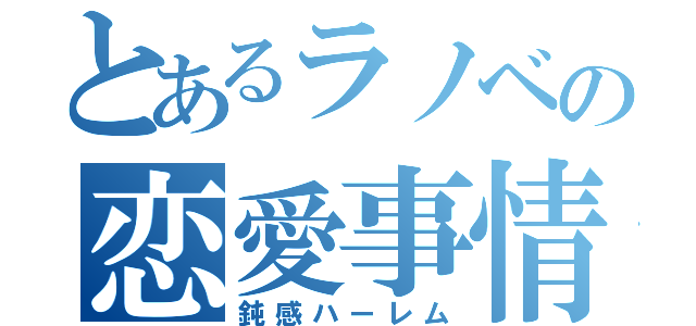 とあるラノベの恋愛事情（鈍感ハーレム）