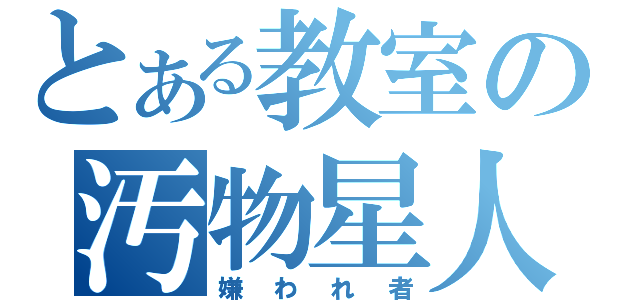 とある教室の汚物星人（嫌われ者）