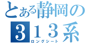 とある静岡の３１３系（ロングシート）