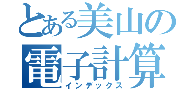 とある美山の電子計算機（インデックス）