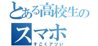 とある高校生のスマホ（すごくアツい）