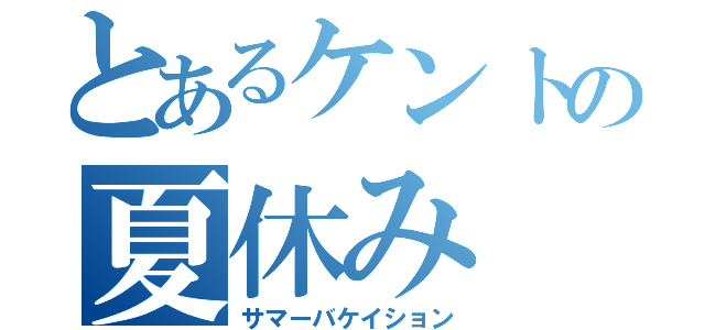 とあるケントの夏休み（サマーバケイション）