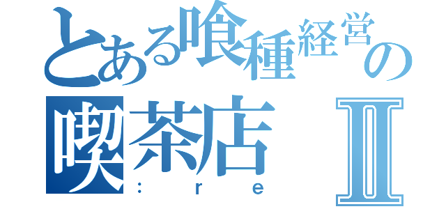 とある喰種経営の喫茶店Ⅱ（：ｒｅ）