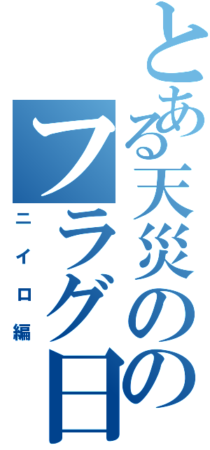 とある天災ののフラグ日和（ニイロ編）