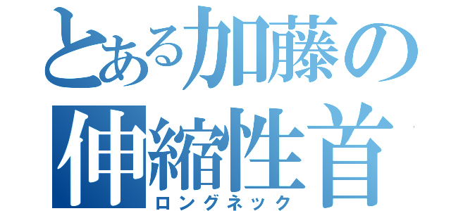 とある加藤の伸縮性首（ロングネック）