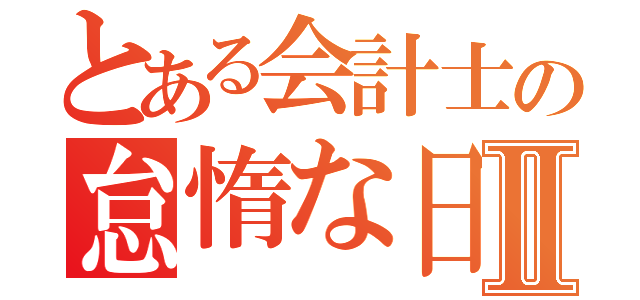 とある会計士の怠惰な日常Ⅱ（）