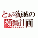 とある海賊の復讐計画（生命の泉にて）