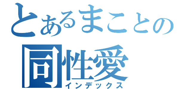 とあるまことの同性愛（インデックス）